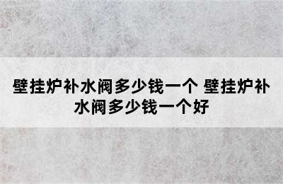 壁挂炉补水阀多少钱一个 壁挂炉补水阀多少钱一个好